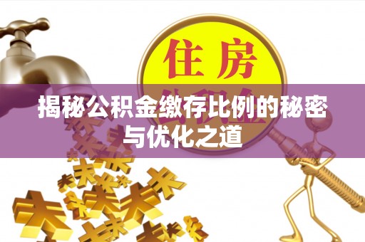 石家庄揭秘公积金缴存比例的秘密与优化之道