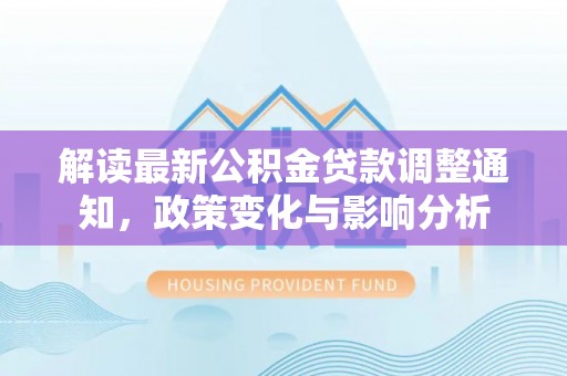 石家庄解读最新公积金贷款调整通知，政策变化与影响分析