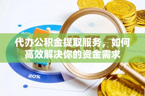石家庄代办公积金提取服务，如何高效解决你的资金需求