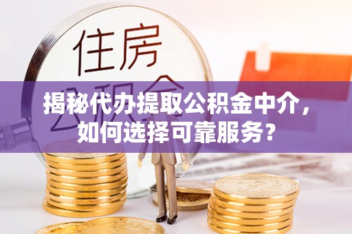石家庄揭秘代办提取公积金中介，如何选择可靠服务？