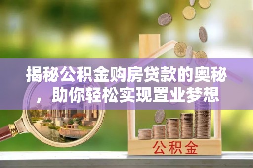 石家庄揭秘公积金购房贷款的奥秘，助你轻松实现置业梦想