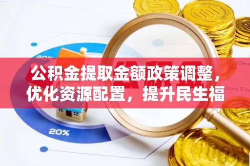 石家庄公积金提取金额政策调整，优化资源配置，提升民生福祉