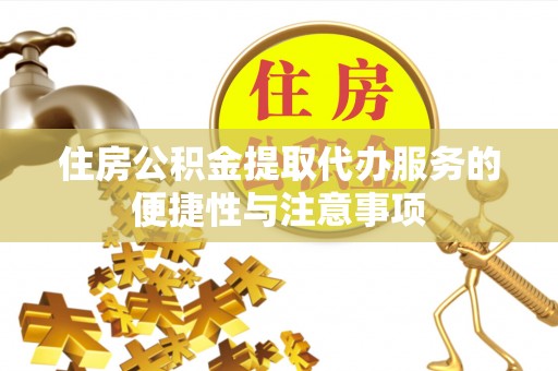 石家庄住房公积金提取代办服务的便捷性与注意事项