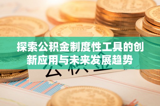 石家庄探索公积金制度性工具的创新应用与未来发展趋势