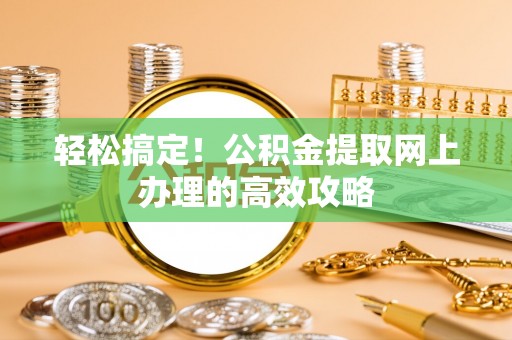 石家庄轻松搞定！公积金提取网上办理的高效攻略