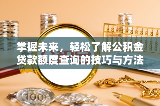 石家庄掌握未来，轻松了解公积金贷款额度查询的技巧与方法