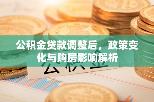 石家庄公积金贷款调整后，政策变化与购房影响解析
