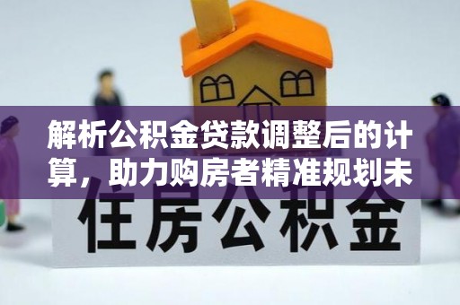 石家庄解析公积金贷款调整后的计算，助力购房者精准规划未来