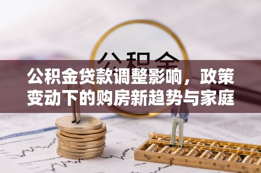 石家庄公积金贷款调整影响，政策变动下的购房新趋势与家庭财务规划