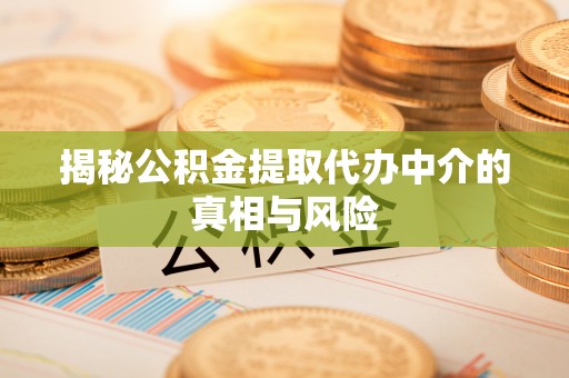 石家庄揭秘公积金提取代办中介的真相与风险