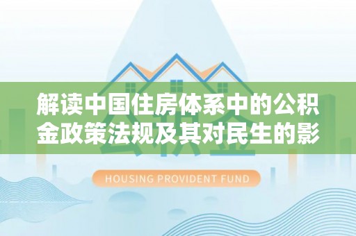 石家庄解读中国住房体系中的公积金政策法规及其对民生的影响