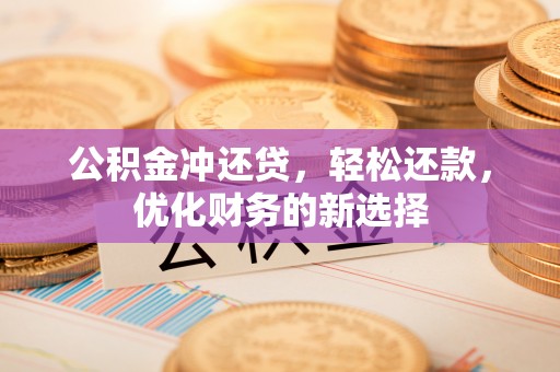 石家庄公积金冲还贷，轻松还款，优化财务的新选择