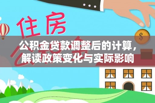 石家庄公积金贷款调整后的计算，解读政策变化与实际影响
