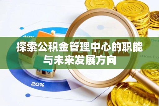 石家庄探索公积金管理中心的职能与未来发展方向