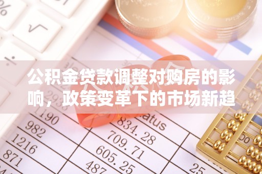 石家庄公积金贷款调整对购房的影响，政策变革下的市场新趋势