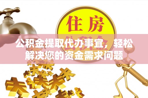 石家庄公积金提取代办事宜，轻松解决您的资金需求问题