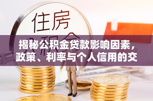 石家庄揭秘公积金贷款影响因素，政策、利率与个人信用的交织作用