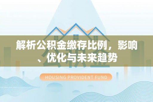 石家庄解析公积金缴存比例，影响、优化与未来趋势