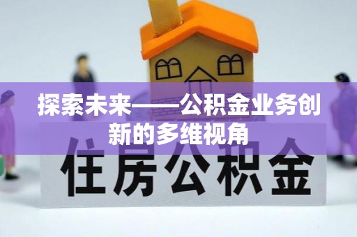 石家庄探索未来——公积金业务创新的多维视角