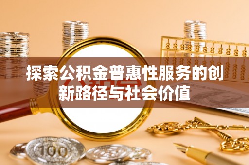 石家庄探索公积金普惠性服务的创新路径与社会价值