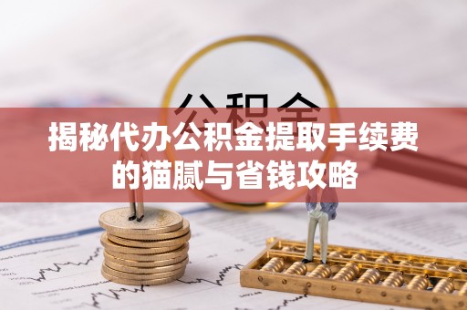石家庄揭秘代办公积金提取手续费的猫腻与省钱攻略