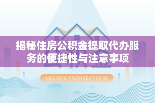 石家庄揭秘住房公积金提取代办服务的便捷性与注意事项