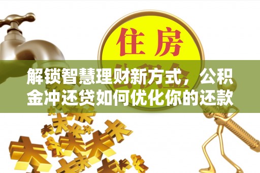 石家庄解锁智慧理财新方式，公积金冲还贷如何优化你的还款计划