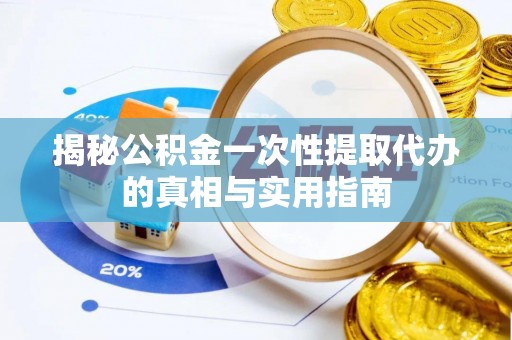 石家庄揭秘公积金一次性提取代办的真相与实用指南