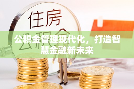 石家庄公积金管理现代化，打造智慧金融新未来