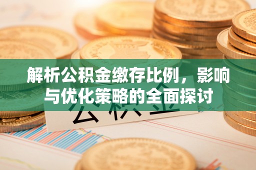 石家庄解析公积金缴存比例，影响与优化策略的全面探讨