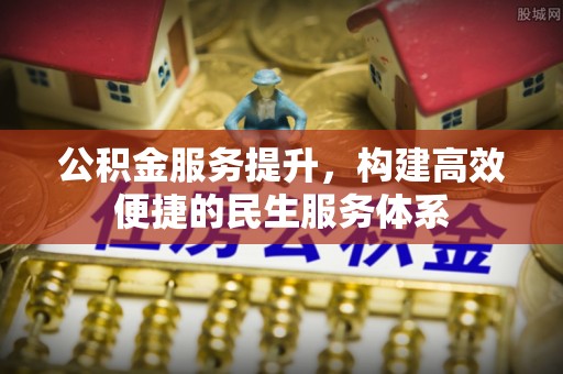 石家庄公积金服务提升，构建高效便捷的民生服务体系
