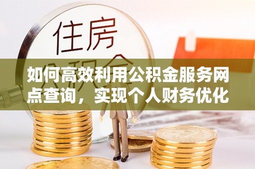 石家庄如何高效利用公积金服务网点查询，实现个人财务优化