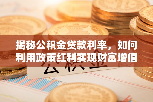 石家庄揭秘公积金贷款利率，如何利用政策红利实现财富增值