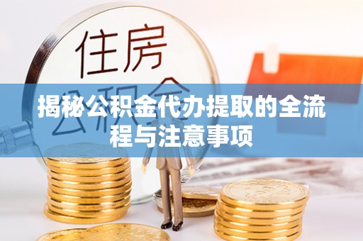 石家庄揭秘公积金代办提取的全流程与注意事项
