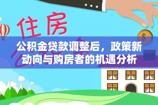 石家庄公积金贷款调整后，政策新动向与购房者的机遇分析