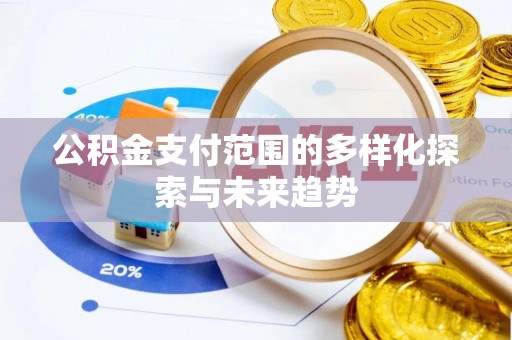 石家庄公积金支付范围的多样化探索与未来趋势