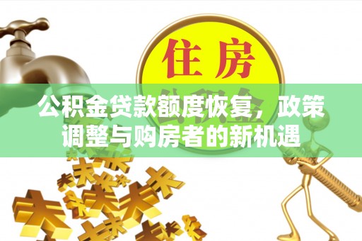 石家庄公积金贷款额度恢复，政策调整与购房者的新机遇