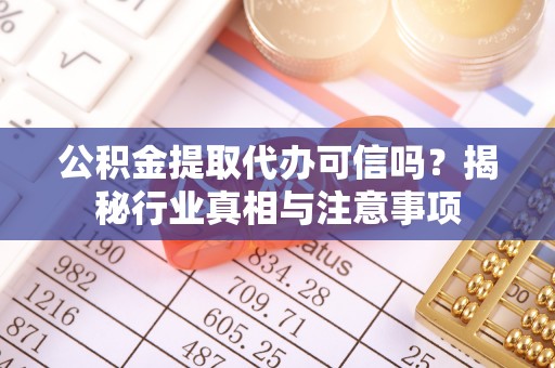 石家庄公积金提取代办可信吗？揭秘行业真相与注意事项