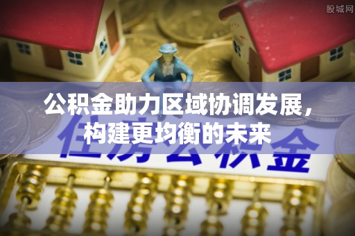 石家庄公积金助力区域协调发展，构建更均衡的未来