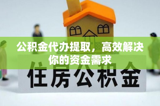 石家庄公积金代办提取，高效解决你的资金需求