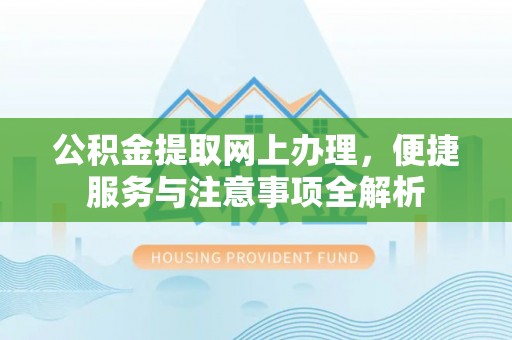石家庄公积金提取网上办理，便捷服务与注意事项全解析