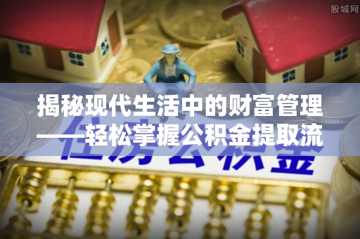 石家庄揭秘现代生活中的财富管理——轻松掌握公积金提取流程的艺术