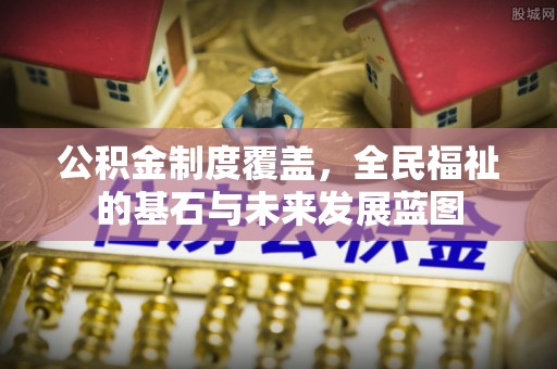 石家庄公积金制度覆盖，全民福祉的基石与未来发展蓝图