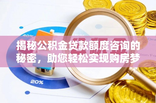 石家庄揭秘公积金贷款额度咨询的秘密，助您轻松实现购房梦想