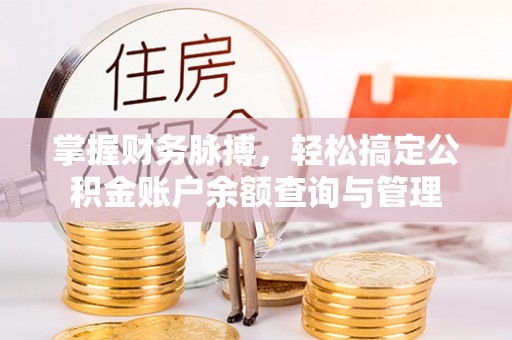 石家庄掌握财务脉搏，轻松搞定公积金账户余额查询与管理