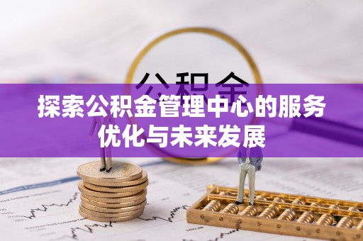 石家庄探索公积金管理中心的服务优化与未来发展
