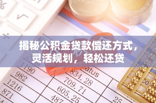 石家庄揭秘公积金贷款偿还方式，灵活规划，轻松还贷