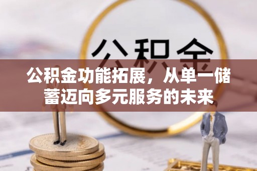 石家庄公积金功能拓展，从单一储蓄迈向多元服务的未来