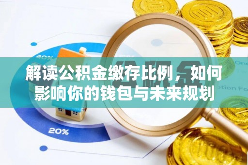石家庄解读公积金缴存比例，如何影响你的钱包与未来规划