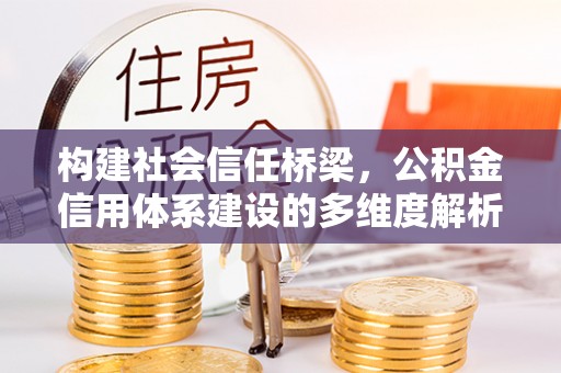 石家庄构建社会信任桥梁，公积金信用体系建设的多维度解析